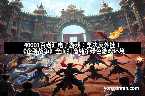 40001百老汇电子游戏：坚决反外挂！《企鹅战争》全面打造纯净绿色游戏环境