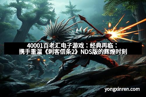 40001百老汇电子游戏：经典再临：携手重温《刺客信条2》NDS版的辉煌时刻