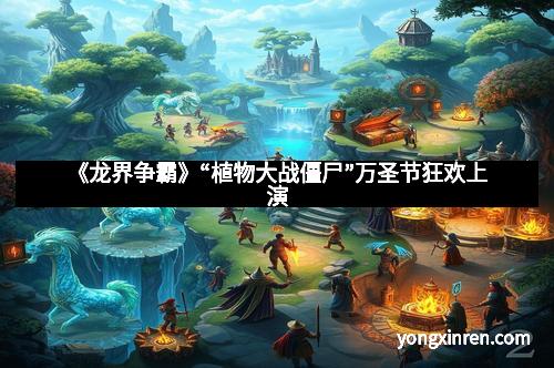 《龙界争霸》“植物大战僵尸”万圣节狂欢上演